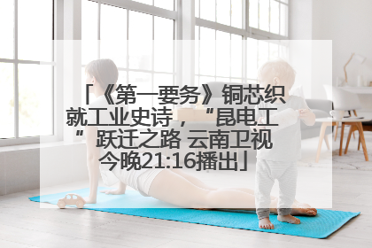 《第一要务》铜芯织就工业史诗，“昆电工”跃迁之路 云南卫视今晚21:16播出