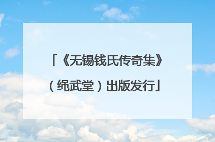 《无锡钱氏传奇集》（绳武堂）出版发行