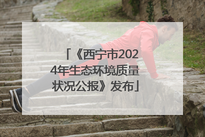 《西宁市2024年生态环境质量状况公报》发布