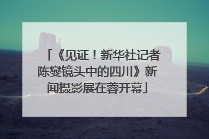 《见证！新华社记者陈燮镜头中的四川》新闻摄影展在蓉开幕