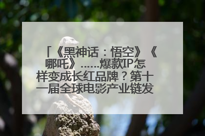 《黑神话：悟空》《哪吒》……爆款IP怎样变成长红品牌？第十一届全球电影产业链发展论坛举行