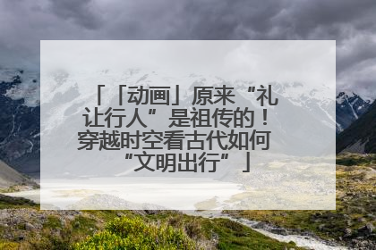 「动画」原来“礼让行人”是祖传的！穿越时空看古代如何“文明出行”