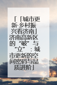 「城市更新·乡村振兴看济南」济南高新区的“破”与“立”：城市更新的空间密码与品质进阶