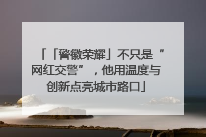 「警徽荣耀」不只是“网红交警”，他用温度与创新点亮城市路口
