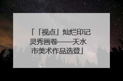 「视点」灿烂印记 灵秀画卷——天水市美术作品选登