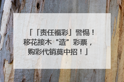 「责任福彩」警惕！移花接木“造”彩票，购彩代销莫中招！