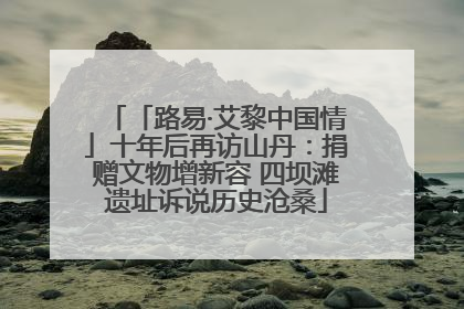 「路易·艾黎中国情」十年后再访山丹：捐赠文物增新容 四坝滩遗址诉说历史沧桑