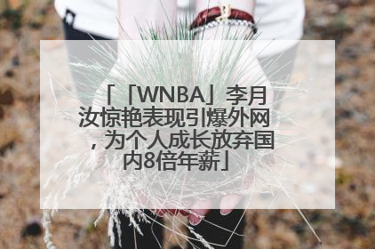 「WNBA」李月汝惊艳表现引爆外网，为个人成长放弃国内8倍年薪