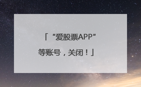 “爱股票APP”等账号，关闭！