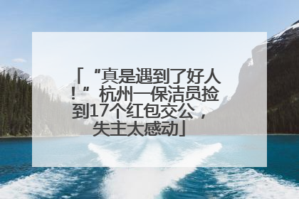 “真是遇到了好人！”杭州一保洁员捡到17个红包交公，失主太感动