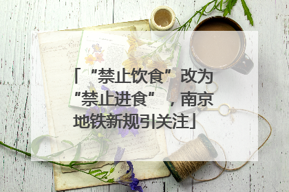 “禁止饮食”改为“禁止进食”，南京地铁新规引关注