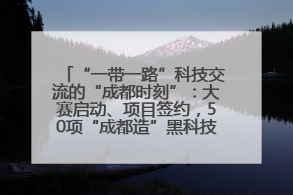 “一带一路”科技交流的“成都时刻”：大赛启动、项目签约，50项“成都造”黑科技吸引多国客商