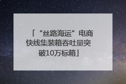 “丝路海运”电商快线集装箱吞吐量突破10万标箱
