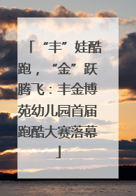 “丰”娃酷跑，“金”跃腾飞：丰金博苑幼儿园首届跑酷大赛落幕