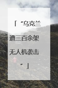 “乌克兰遭三百余架无人机袭击”