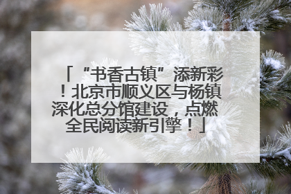 “书香古镇”添新彩！北京市顺义区与杨镇深化总分馆建设，点燃全民阅读新引擎！