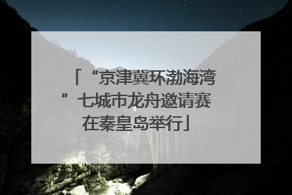 “京津冀环渤海湾”七城市龙舟邀请赛在秦皇岛举行