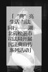 “典”亮生活 与法同行——湖北省松滋市司法局开展民法典宣传系列活动