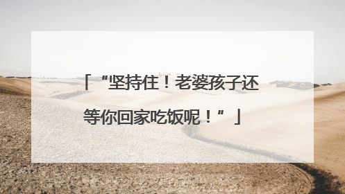 “坚持住！老婆孩子还等你回家吃饭呢！”