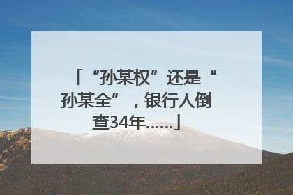 “孙某权”还是“孙某全”，银行人倒查34年……