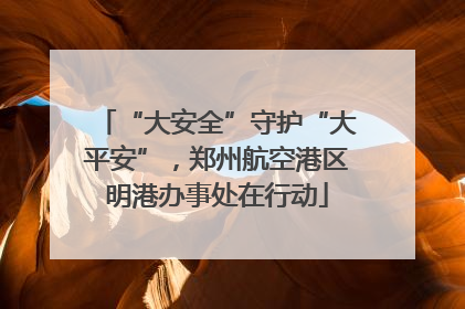 “大安全”守护“大平安”，郑州航空港区明港办事处在行动
