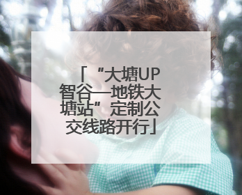 “大塘UP智谷—地铁大塘站”定制公交线路开行
