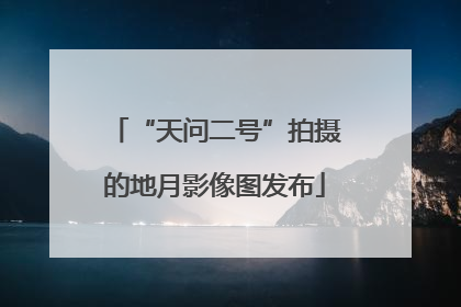 “天问二号”拍摄的地月影像图发布