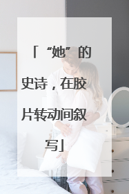 “她”的史诗，在胶片转动间叙写