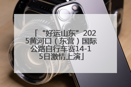 “好运山东”2025黄河口（东营）国际公路自行车赛14-15日激情上演