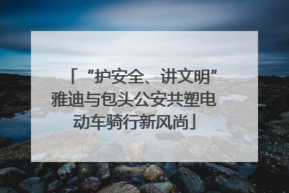 “护安全、讲文明”雅迪与包头公安共塑电动车骑行新风尚