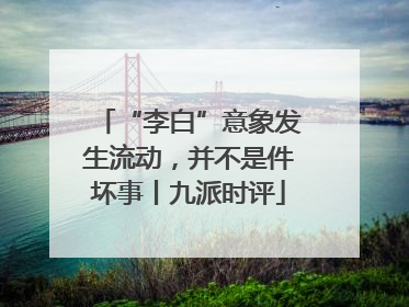 “李白”意象发生流动，并不是件坏事丨九派时评