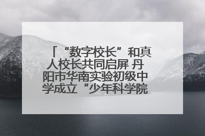“数字校长”和真人校长共同启屏 丹阳市华南实验初级中学成立“少年科学院”共筑科技创新梦