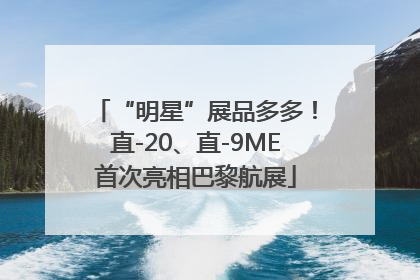 “明星”展品多多！直-20、直-9ME首次亮相巴黎航展