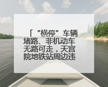 “横停”车辆堵路、非机动车无路可走，天宫院地铁站周边违停多