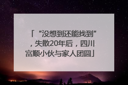 “没想到还能找到”，失散20年后，四川富顺小伙与家人团圆