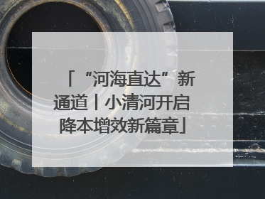 “河海直达”新通道丨小清河开启降本增效新篇章