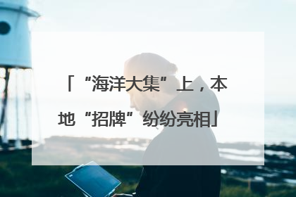 “海洋大集”上，本地“招牌”纷纷亮相