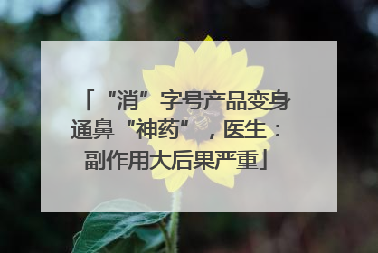 “消”字号产品变身通鼻“神药”，医生：副作用大后果严重