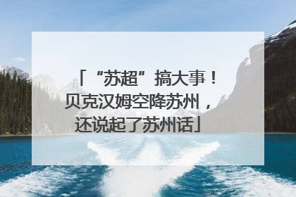 “苏超”搞大事！贝克汉姆空降苏州，还说起了苏州话