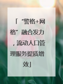 “警格+网格”融合发力，流动人口管理服务提质增效