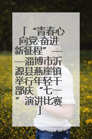 “青春心向党·奋进新征程”——淄博市沂源县燕崖镇举行年轻干部庆“七一”演讲比赛