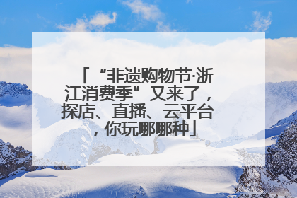 “非遗购物节·浙江消费季”又来了，探店、直播、云平台，你玩哪哪种