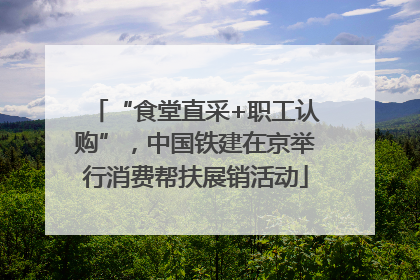 “食堂直采+职工认购”，中国铁建在京举行消费帮扶展销活动