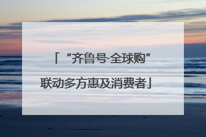 “齐鲁号·全球购”联动多方惠及消费者