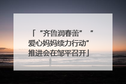 “齐鲁润春蕾”“爱心妈妈续力行动”推进会在邹平召开