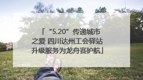 “5.20”传递城市之爱 四川达州工会驿站升级服务为龙舟赛护航