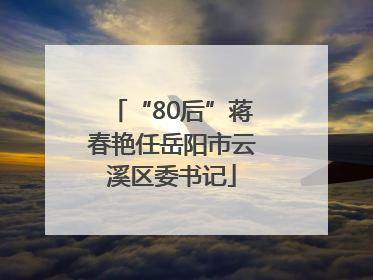 “80后”蒋春艳任岳阳市云溪区委书记
