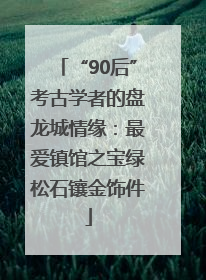 “90后”考古学者的盘龙城情缘：最爱镇馆之宝绿松石镶金饰件