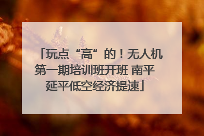 玩点“高”的！无人机第一期培训班开班 南平延平低空经济提速
