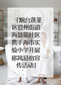 烟台蓬莱区登州街道海景苑社区携手海市实验小学开展移风易俗宣传活动